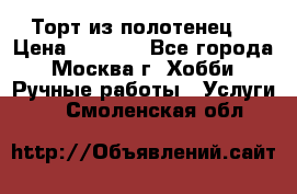 Торт из полотенец. › Цена ­ 2 200 - Все города, Москва г. Хобби. Ручные работы » Услуги   . Смоленская обл.